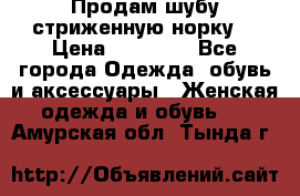 Продам шубу стриженную норку  › Цена ­ 23 000 - Все города Одежда, обувь и аксессуары » Женская одежда и обувь   . Амурская обл.,Тында г.